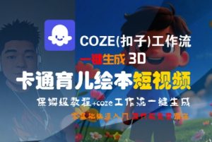 COZE(扣子)工作流一键生成3D卡通育儿绘本短视频，全流程保姆级教学-聊项目