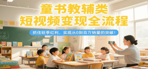 童书教辅类短视频变现全流程,抓住旺季红利,实现从0到百万销量的突破!-聊项目