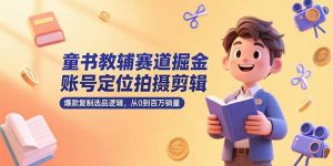 童书教辅赛道掘金,账号定位拍摄剪辑,爆款复制选品逻辑,从0到百万销量-聊项目