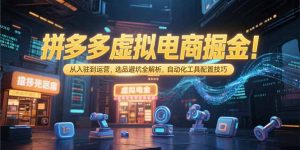 拼多多虚拟电商掘金：从入驻到运营，选品避坑全解析，自动化工具配置技巧-聊项目