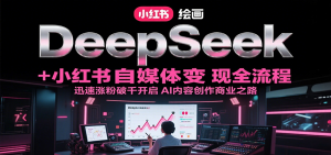 DeepSeek绘画+小红书自媒体变现全流程，迅速涨粉破千开启AI内容创作商业之路-聊项目