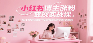 小红书博主涨粉变现实战课,新手快速涨粉并实现低粉高变现全流程-聊项目