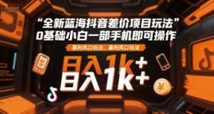 全新蓝海抖音差价项目玩法,0基础小白一部手机即可操作,暴利风口玩法,日入1k+【揭秘】-聊项目