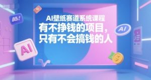 AI壁纸赛道系统课程,有不挣钱的项目,只有不会搞钱的人-聊项目