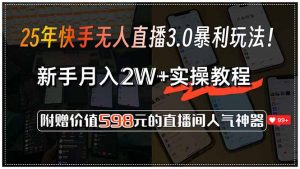 25年快手无人直播3.0暴利玩法!,新手月入2W+实操教程,附赠价值598元…-聊项目