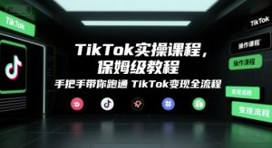 TikTok实操课程,保姆级教程,手把手带你跑通TikTok变现全流程-聊项目