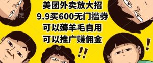 美团外卖放大招，9.9买600无门槛券，可以薅羊毛自用，可以推广挣佣金【揭秘】-聊项目