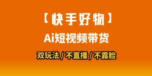 【快手好物】短视频带货，搬运拼接+数字人双玩法，操作简单，会玩手机就行-聊项目