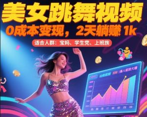 美女跳舞视频，0成本变现，2天躺入1k，普通人也能放大挣【揭秘】-聊项目