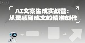 AI文案生成实战营：从灵感到成文的精准创作-聊项目