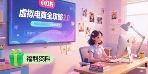 虚拟电商全攻略2.0,开店选品实操流程,账号定位、货源发布、笔记发布技巧-聊项目