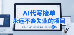 AI代写接单,永远不会失业的项目,新手小白友好,提供接单渠道,单日轻松 8张【揭秘】-聊项目