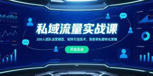私域流量实战课,200人团队运营模型,矩阵引流技术,高客单私聊转化策略-聊项目