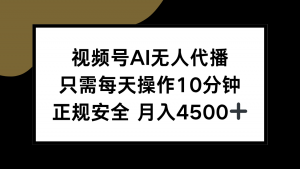视频号AI无人代播,只需每天操作10分钟,正规安全,月入4500+-聊项目