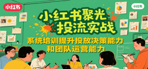 小红书聚光投流实战，系统学习提升投放决策能力和团队运营能力-聊项目