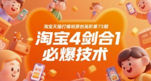 淘宝天猫打爆班原创高阶第73期，淘宝4剑合1必爆技术-聊项目