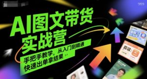 AI图文带货实战营，手把手教学，从入门到精通，快速出单拿结果-聊项目