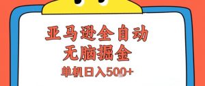 亚马逊全自动无脑掘金,无需人工,单机日入5张+【揭秘】-聊项目