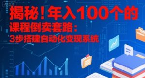 揭秘！年入100个的课程倒卖套路：3 步搭建自动化变现系统-聊项目
