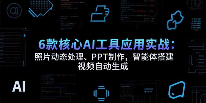 6款核心AI工具应用实战：照片动态处理、PPT制作，智能体搭建 视频自动生成-聊项目
