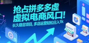抢占拼多多虚拟电商风口:长久稳定项目,多店运营轻松日入1k-聊项目