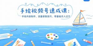 手绘视频号速成课：手绘内容制作，流量获取技巧，零基础月入过万-聊项目