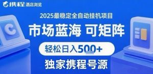 携程浏览全自动挂G项目 附号源可矩阵 轻松日入5张+【揭秘】-聊项目
