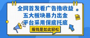 全网首发看广告撸收益,五大板块暴力出金,平台采用保底托底,挣钱是如此轻松作【揭秘】-聊项目