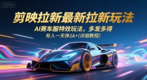 剪映拉新最新拉新玩法,AI赛车服特效玩法,多发多得,有人一天挣1k+(详细教程)-聊项目
