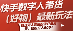 快手数字人带货(好物)最新玩法,通过无人直播投流打爆流量,轻松日入500+-聊项目
