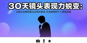 30天镜头表现力蜕变:从镜头恐惧到镜头自信的蜕变 形成独特的个人表现风格-聊项目