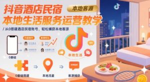 抖音酒店民宿本地生活服务运营教学,从0搭建酒店民宿账号,轻松捕获本地客源-聊项目