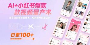 AI+小红书爆款视频量产术:全自动剪辑去重技术,矩阵账号日更百条-聊项目