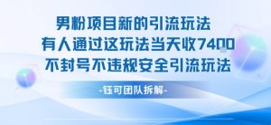男粉项目新的引流玩法有人通过这玩法当天收了7.4k不封号不违规安全引流玩法-聊项目