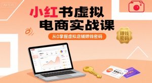 小红书虚拟电商实战课,从0掌握虚拟店铺賺钱密码(更新)-聊项目