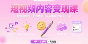 短视频内容变现课:短视频制作、创作思路、Ai写爆款文案(13节-聊项目