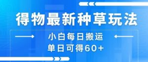 得物最新种草玩法,小白每日搬运单日可得60+-聊项目