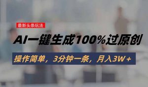头条最新玩法,AI一键生成100%过原创,操作简单,3分钟一条,月入3W+-聊项目