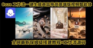 电商人的福音!Coze工作流一键生成”商品带货视频高端版“实操教程,全程保姆级搭建教学教程-聊项目