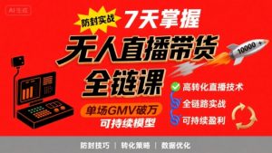 无人直播带货全链防封实战课，7天掌握高转化直播技术，实现单场GMV破万可持续模型-聊项目