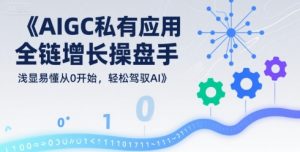 AIGC私有化应用全链增长操盘手，浅显易懂从0开始，轻松驾驭AI-聊项目