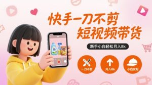 快手一刀不剪短视频带货,新手小白轻松月入8k-聊项目