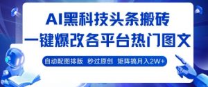 AI黑科技头条搬砖,一键爆改各平台热门图文 自动配图排版,秒过原创,矩阵搞月入2W+【揭秘】-聊项目