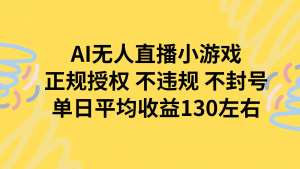 AI无人播小游戏,正规授权不违规 不封号,单日平均收益130左右-聊项目