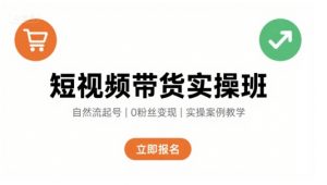 短视频带货实操班,自然流电商快速起号,实现轻松带货变现-聊项目