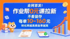 全网首发!作业帮0元课拉新,不存在留存,每单最低10米,转化率越高佣金率越高-聊项目