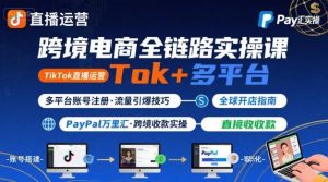 跨境电商线上课，TikTok 直播运营 + 多平台账号注册 + PayPal 万里汇实操教程-聊项目