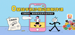 0基础手机沙雕动画制作课,文案创作、素材软件应用与动作制作-聊项目