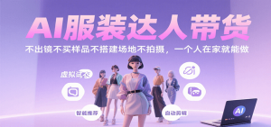 AI服装达人带货，不出镜不买样品不搭建场地不拍摄，一个人在家就能做-聊项目