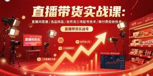 直播带货实战课：直播间搭建/选品排品/自然流三场起号技术/微付费投放技术-聊项目